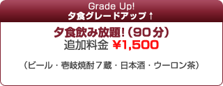 夕食グレードアップ! - 夕食飲み放題! (90 分) … 追加料金 ¥1,500