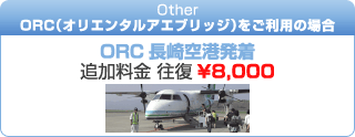 ORC (オリエンタルエアブリッジ) をご利用の場合 - ORC 長崎空港発着 … 追加料金 往復 ¥8&$44;500